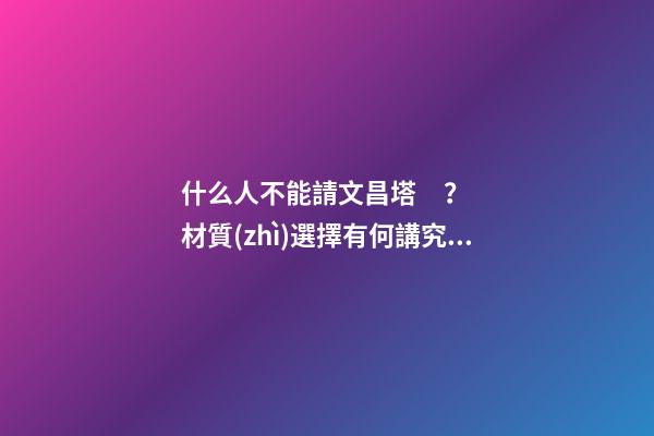 什么人不能請文昌塔？材質(zhì)選擇有何講究？